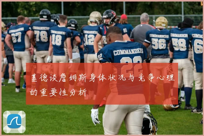 基德谈詹姆斯身体状况与竞争心理的重要性分析