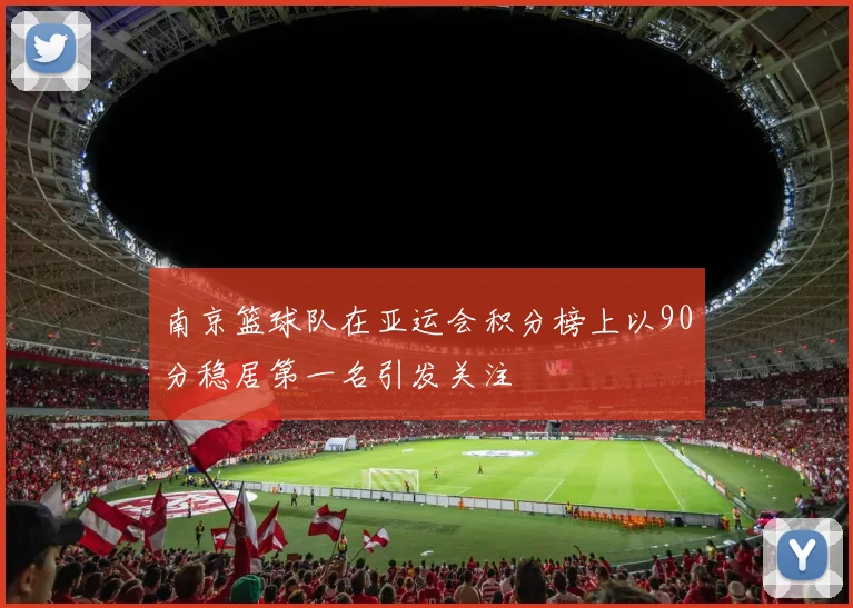 南京篮球队在亚运会积分榜上以90分稳居第一名引发关注