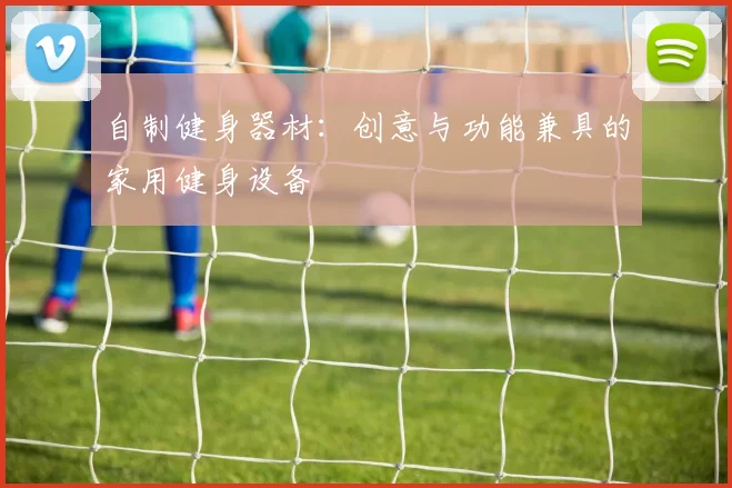 自制健身器材：创意与功能兼具的家用健身设备