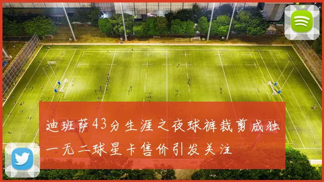 迪班萨43分生涯之夜球裤裁剪成独一无二球星卡售价引发关注