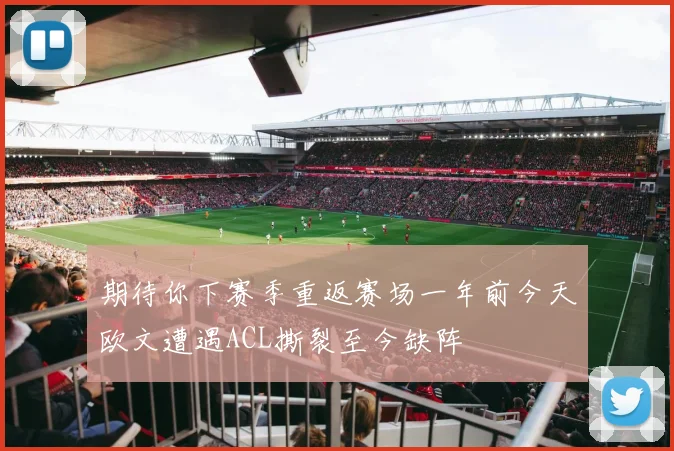 期待你下赛季重返赛场一年前今天欧文遭遇ACL撕裂至今缺阵