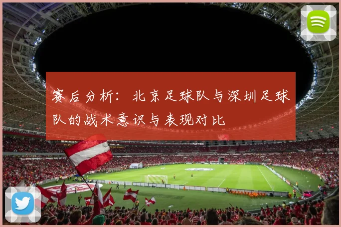 赛后分析：北京足球队与深圳足球队的战术意识与表现对比